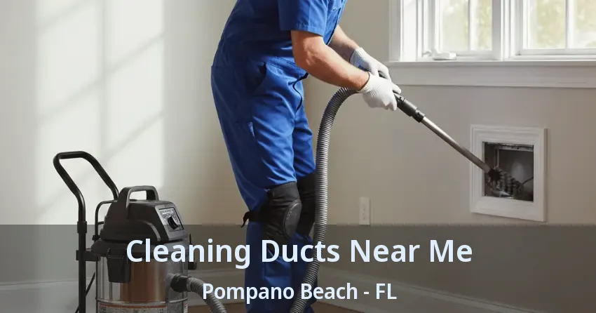 Cleaning Ducts Near Me Pompano Beach - FL Cleaning Ducts Near Me Pompano Beach - FL