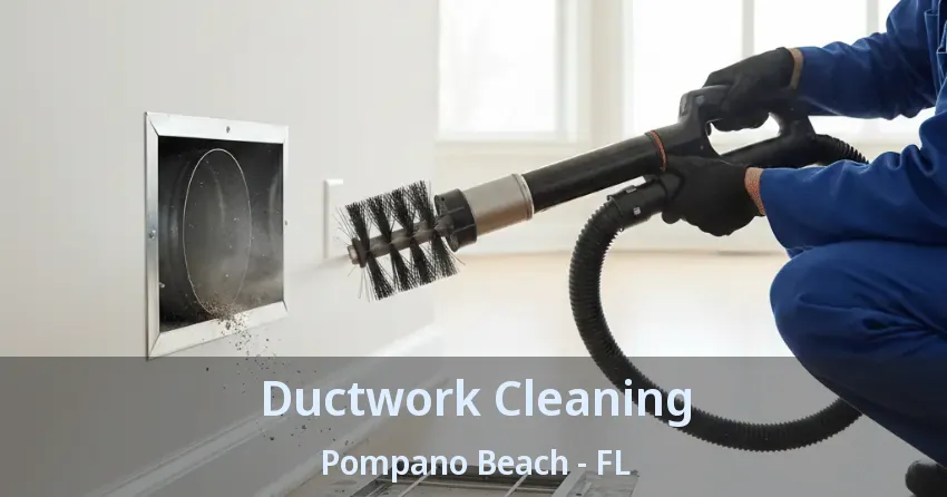 Ductwork Cleaning Pompano Beach - FL